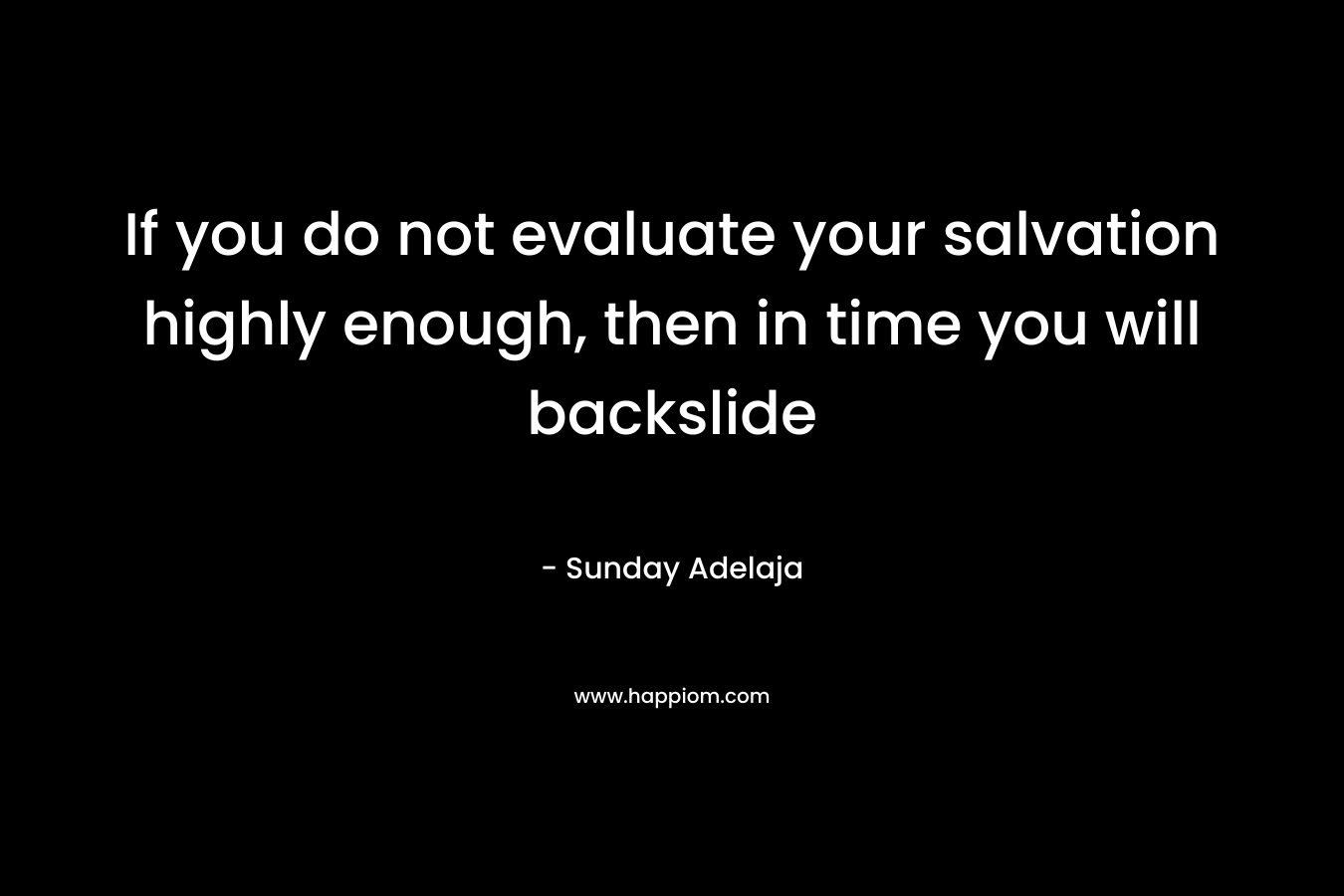 If you do not evaluate your salvation highly enough, then in time you will backslide – Sunday Adelaja