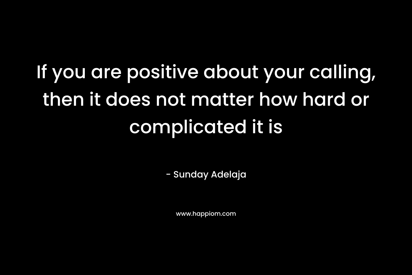 If you are positive about your calling, then it does not matter how hard or complicated it is