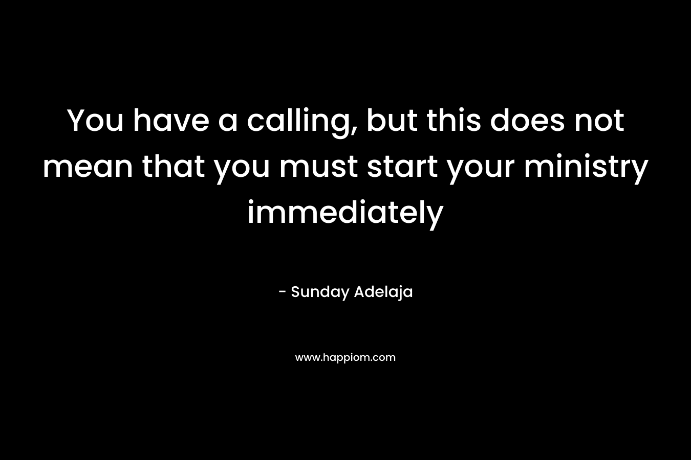 You have a calling, but this does not mean that you must start your ministry immediately