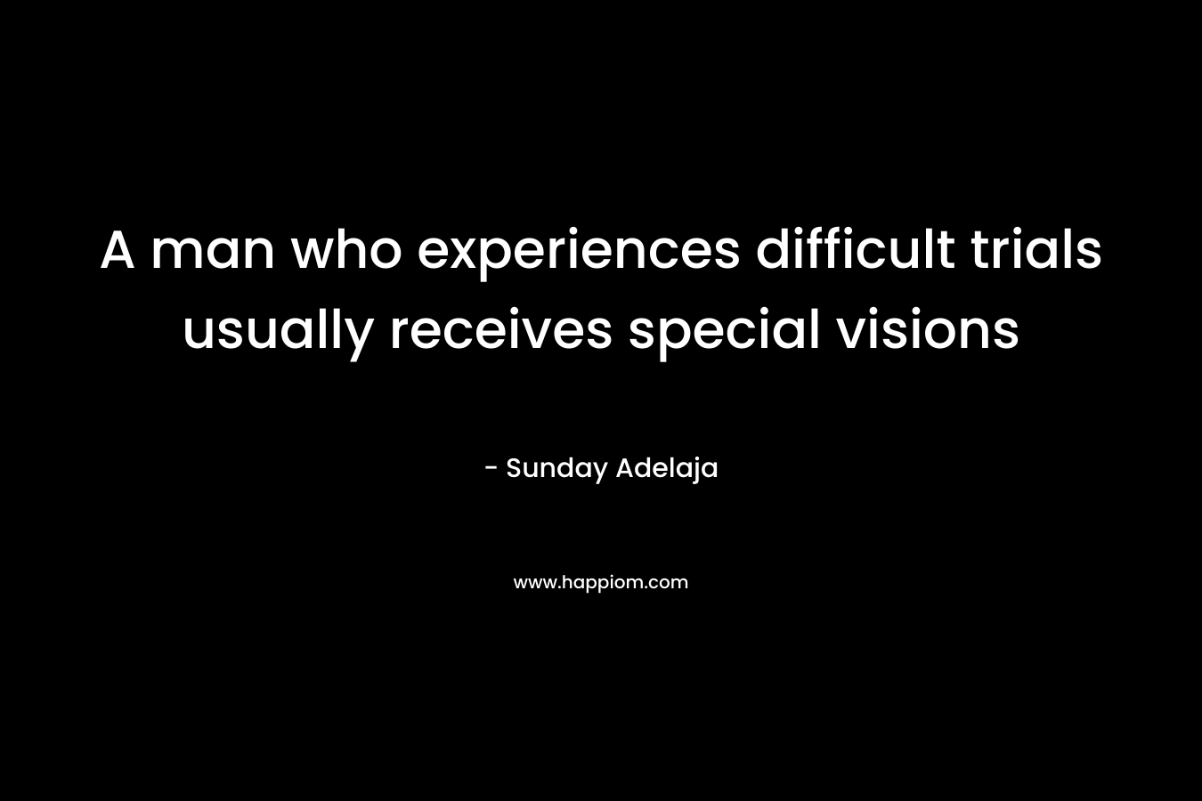 A man who experiences difficult trials usually receives special visions