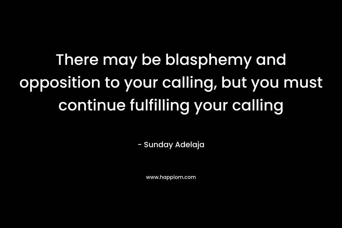 There may be blasphemy and opposition to your calling, but you must continue fulfilling your calling