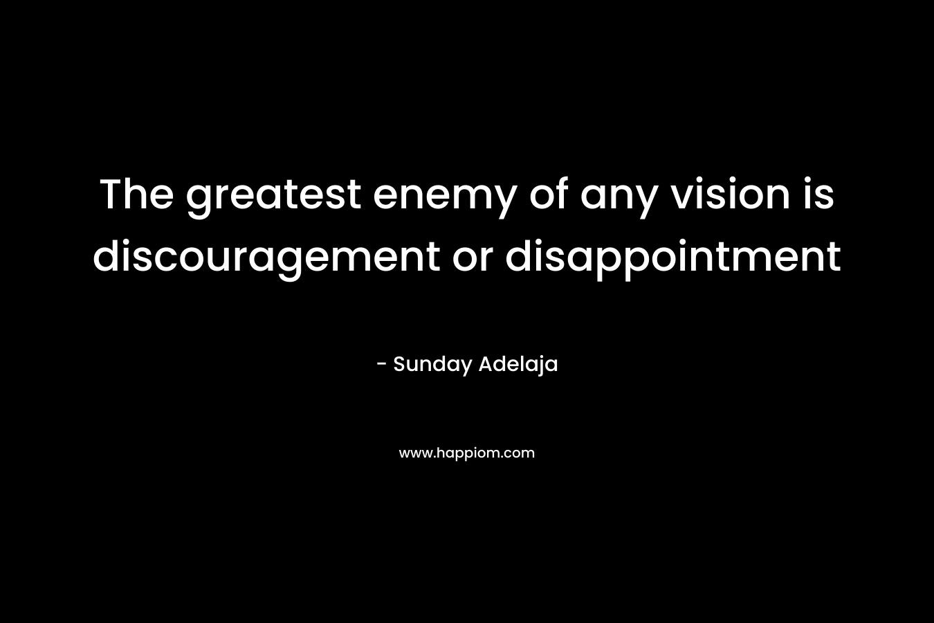 The greatest enemy of any vision is discouragement or disappointment