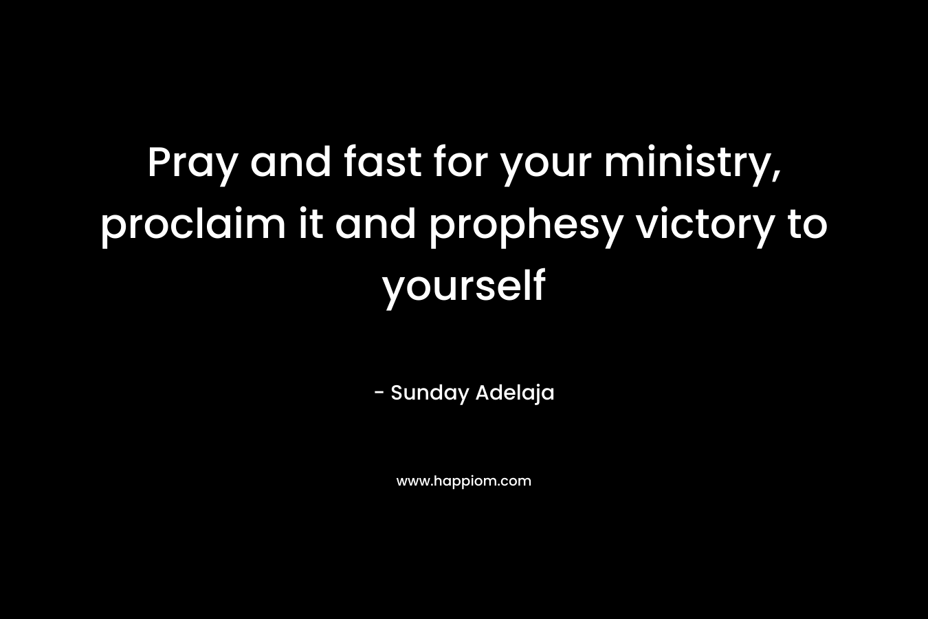 Pray and fast for your ministry, proclaim it and prophesy victory to yourself