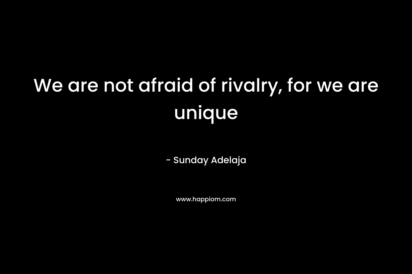 We are not afraid of rivalry, for we are unique