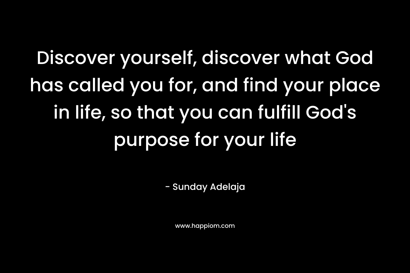 Discover yourself, discover what God has called you for, and find your place in life, so that you can fulfill God's purpose for your life