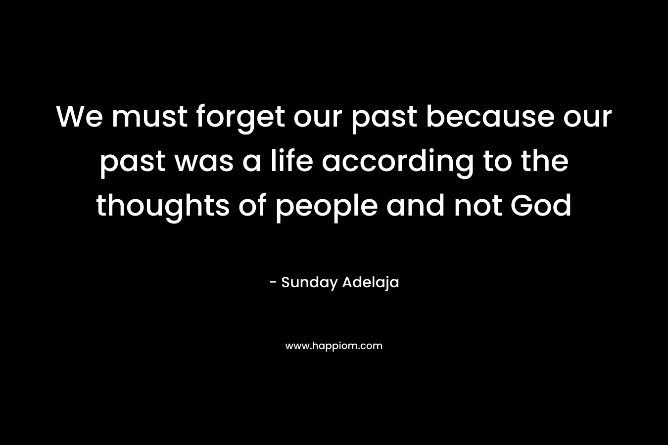 We must forget our past because our past was a life according to the thoughts of people and not God