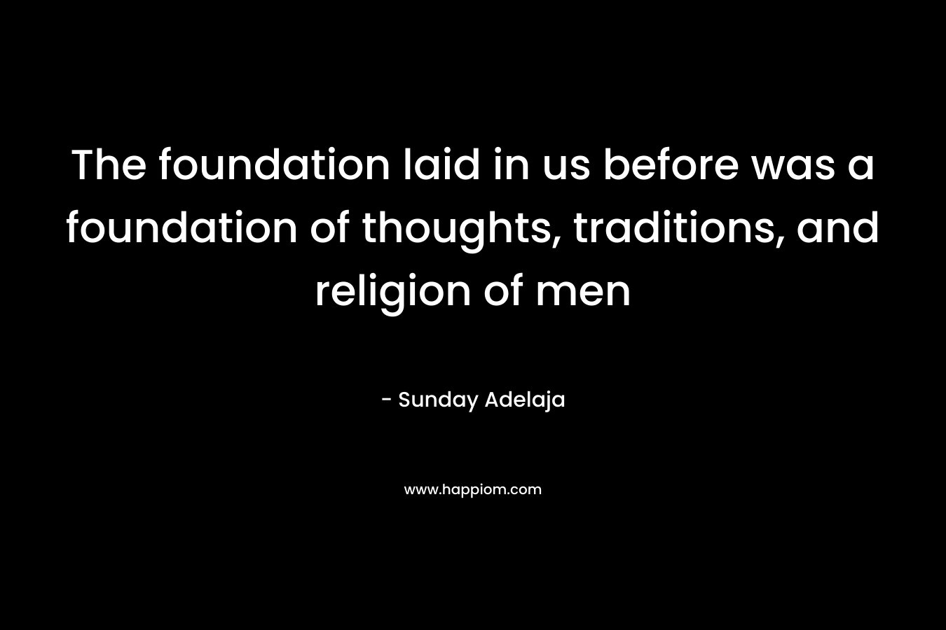 The foundation laid in us before was a foundation of thoughts, traditions, and religion of men