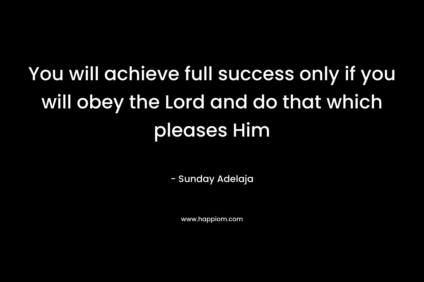 You will achieve full success only if you will obey the Lord and do that which pleases Him – Sunday Adelaja