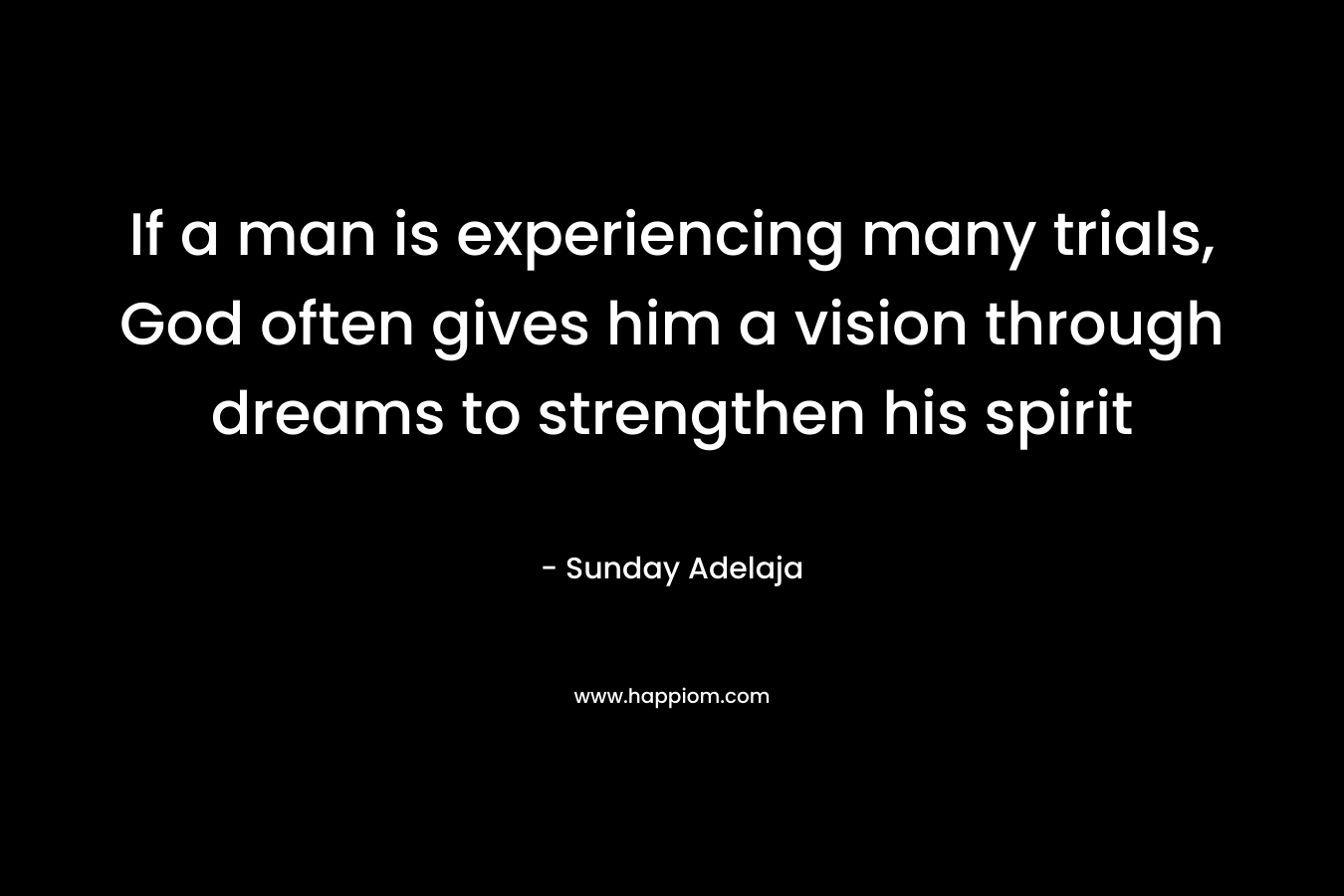 If a man is experiencing many trials, God often gives him a vision through dreams to strengthen his spirit