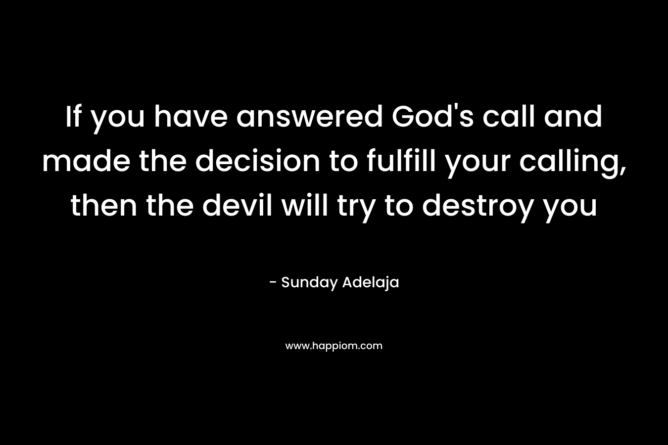 If you have answered God's call and made the decision to fulfill your calling, then the devil will try to destroy you