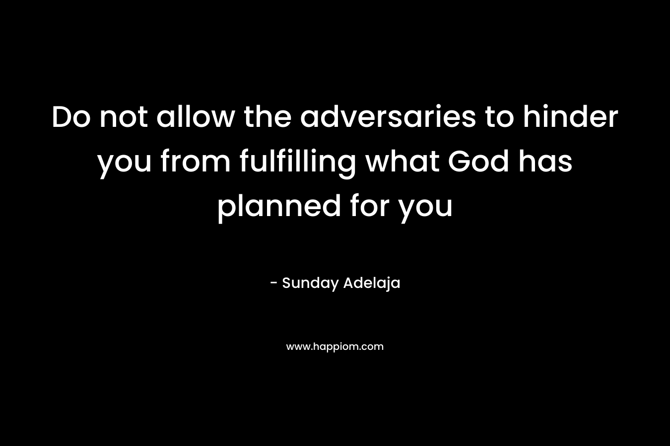Do not allow the adversaries to hinder you from fulfilling what God has planned for you