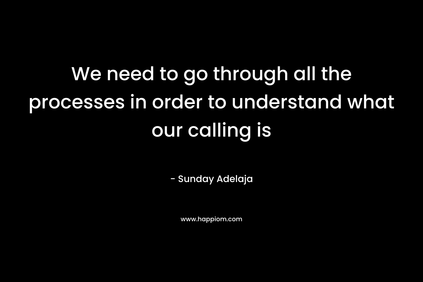 We need to go through all the processes in order to understand what our calling is