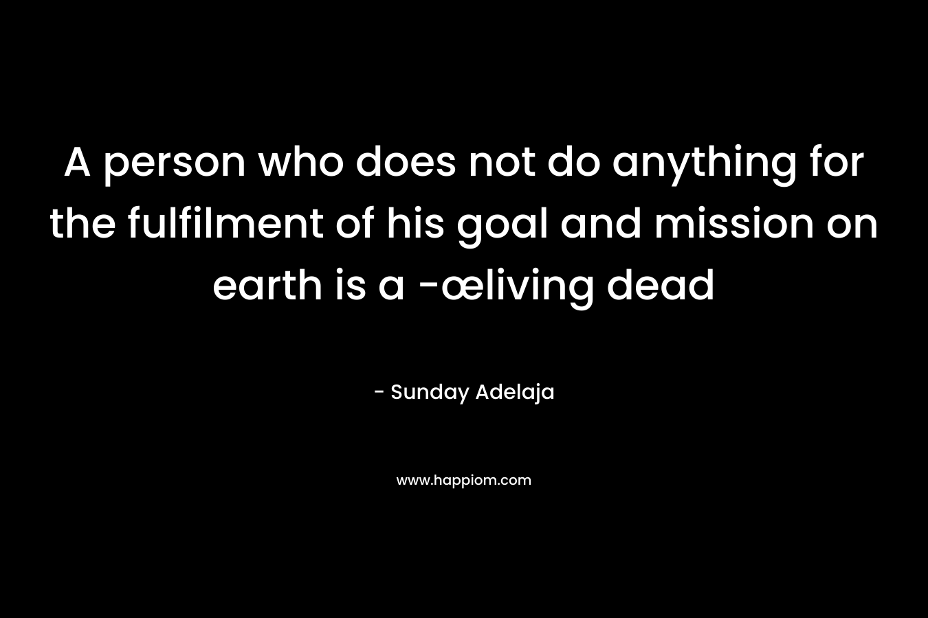 A person who does not do anything for the fulfilment of his goal and mission on earth is a -œliving dead