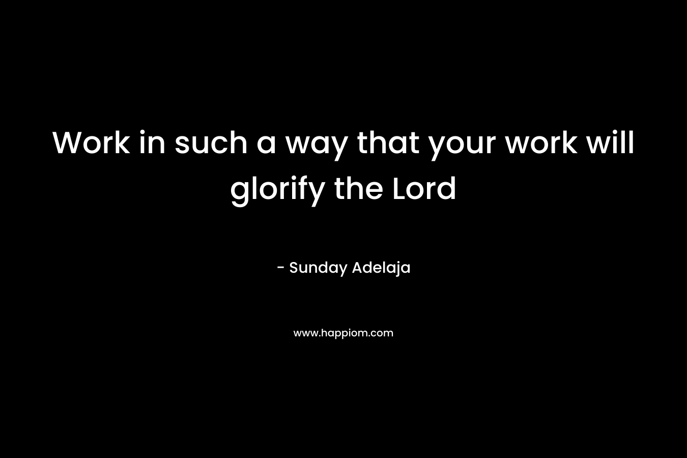 Work in such a way that your work will glorify the Lord