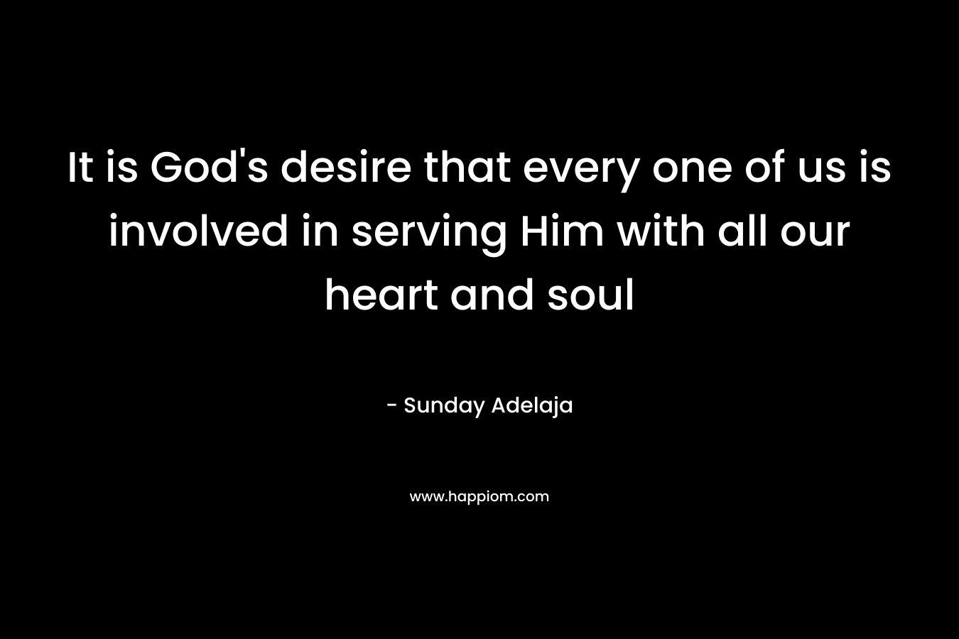 It is God's desire that every one of us is involved in serving Him with all our heart and soul
