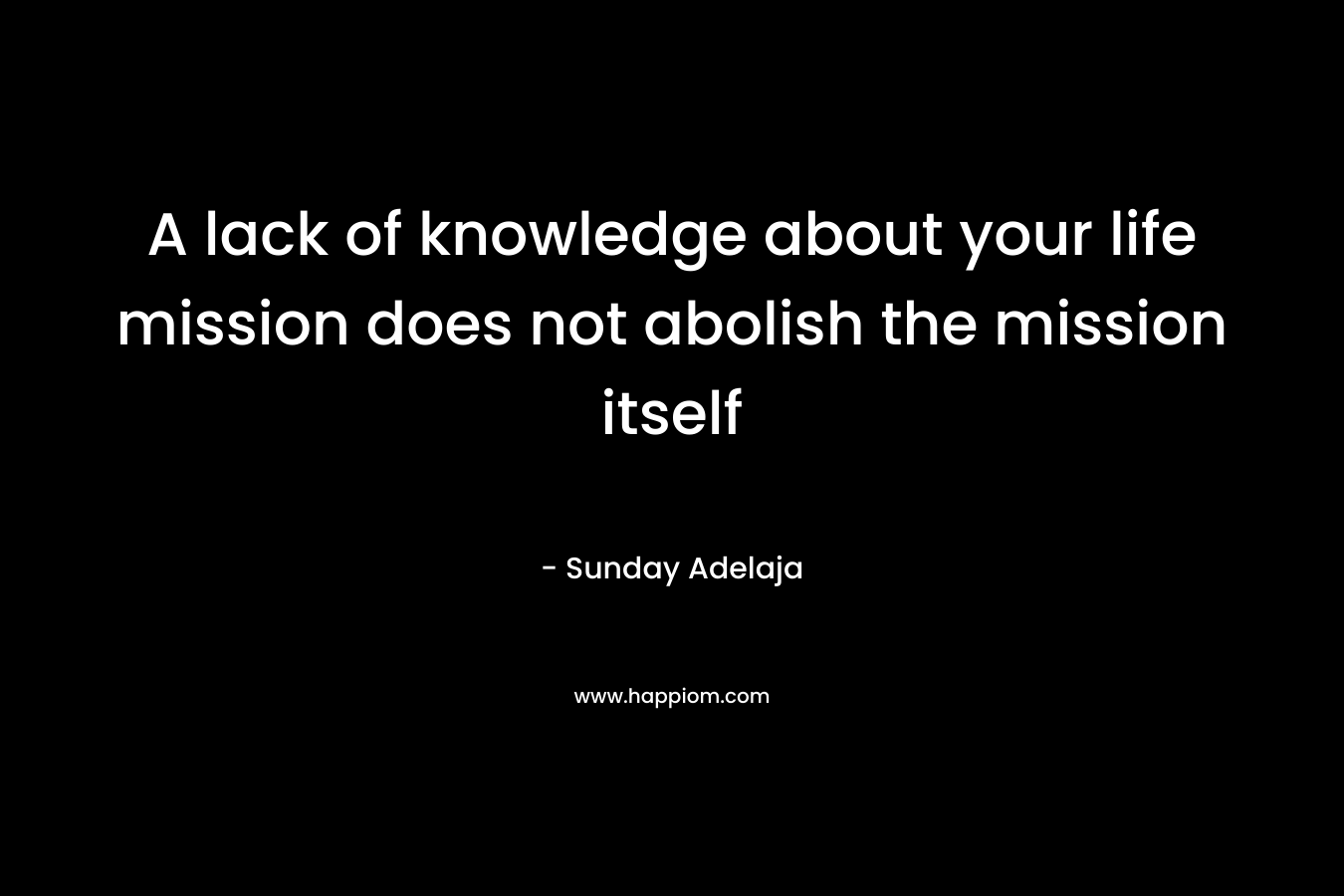 A lack of knowledge about your life mission does not abolish the mission itself
