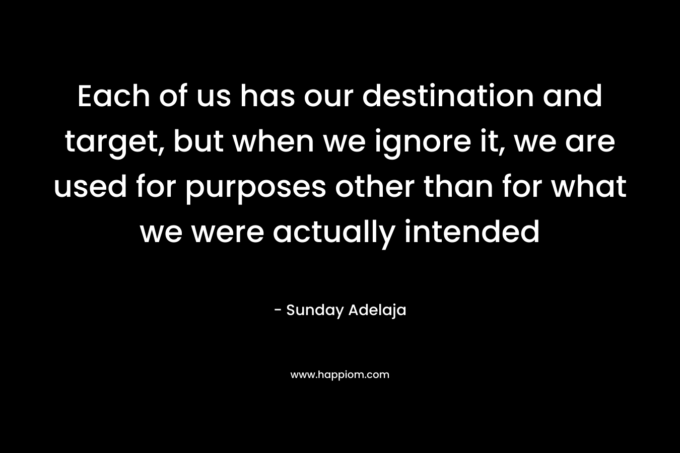 Each of us has our destination and target, but when we ignore it, we are used for purposes other than for what we were actually intended