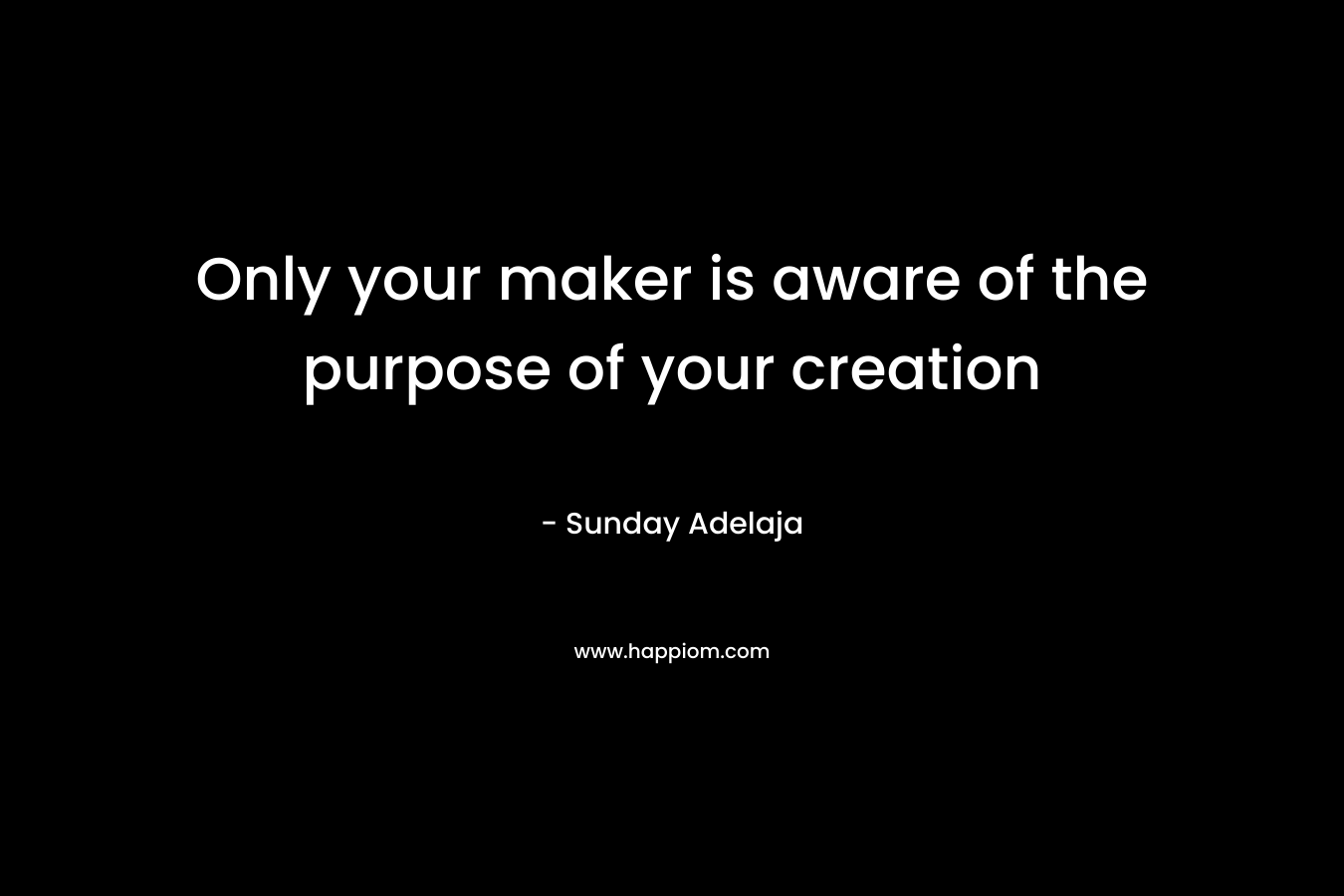 Only your maker is aware of the purpose of your creation
