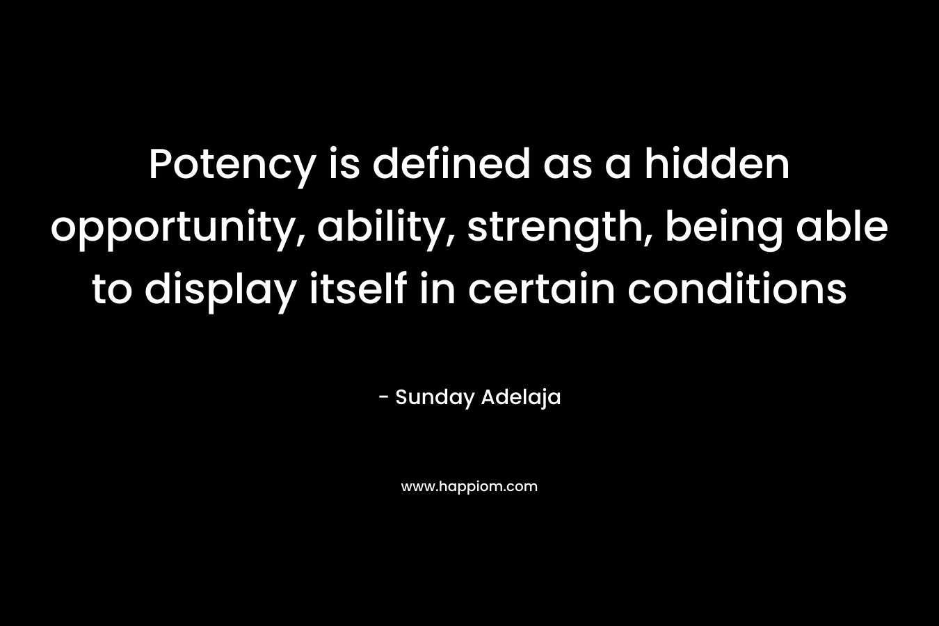 Potency is defined as a hidden opportunity, ability, strength, being able to display itself in certain conditions