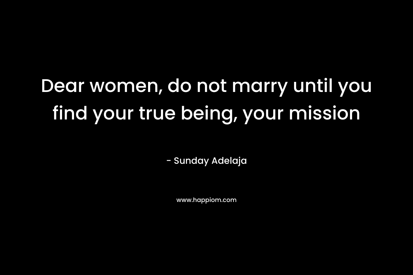 Dear women, do not marry until you find your true being, your mission