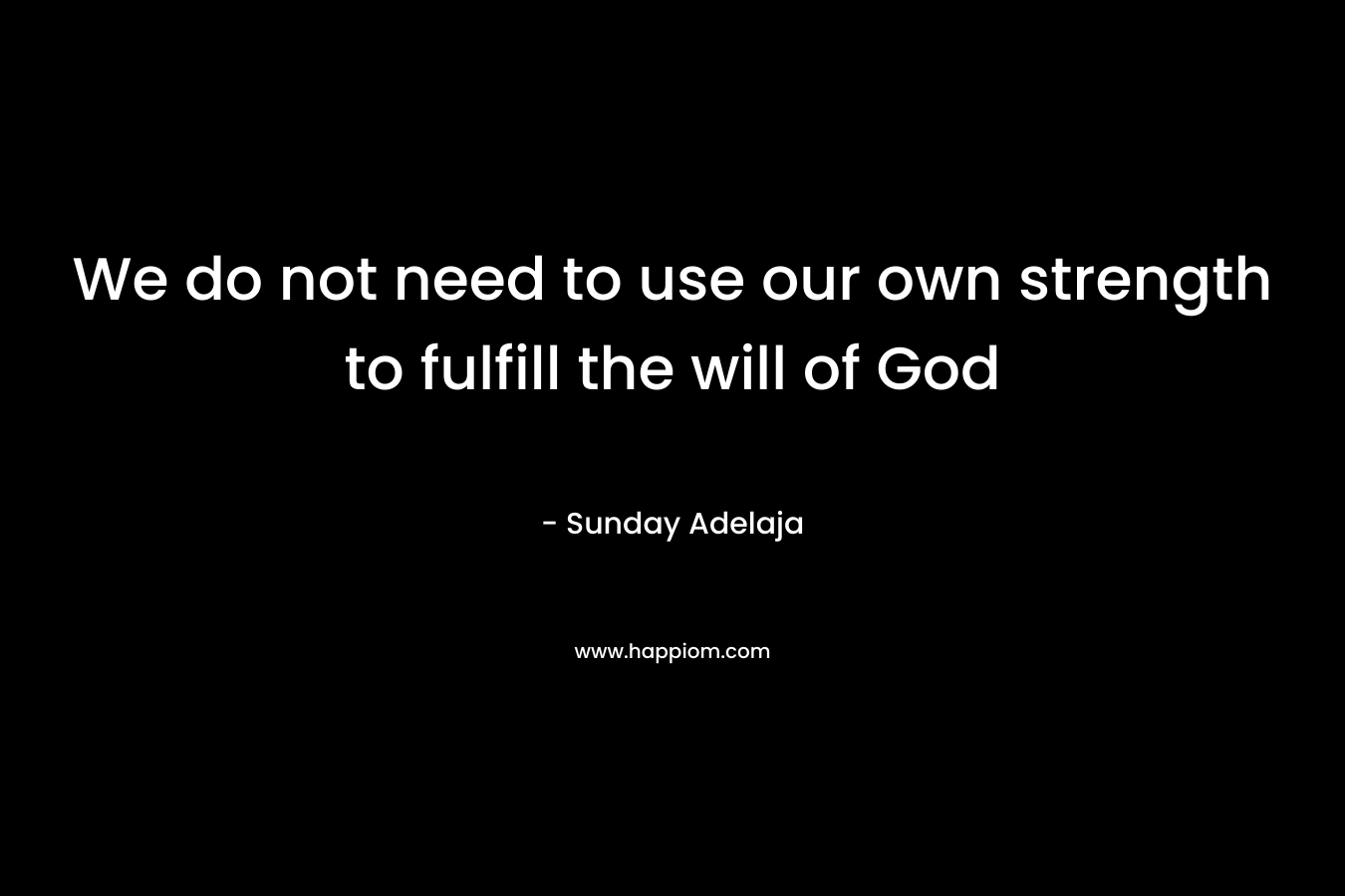 We do not need to use our own strength to fulfill the will of God
