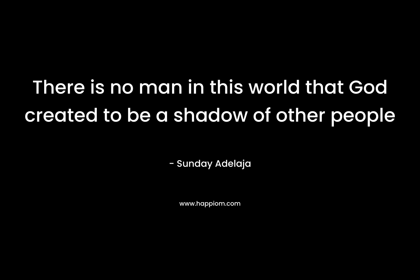 There is no man in this world that God created to be a shadow of other people