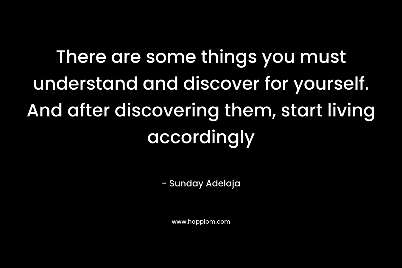 There are some things you must understand and discover for yourself. And after discovering them, start living accordingly