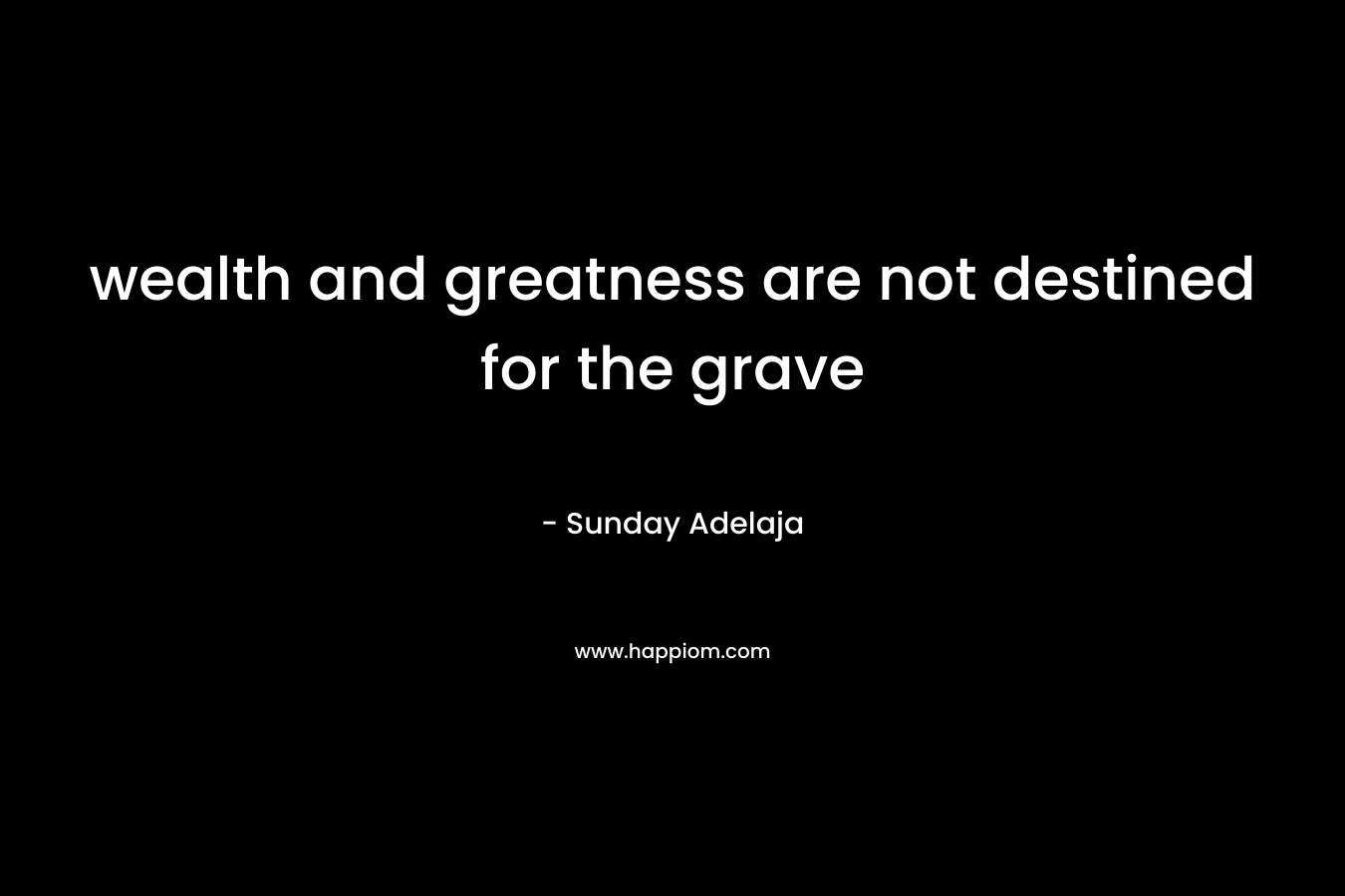 wealth and greatness are not destined for the grave