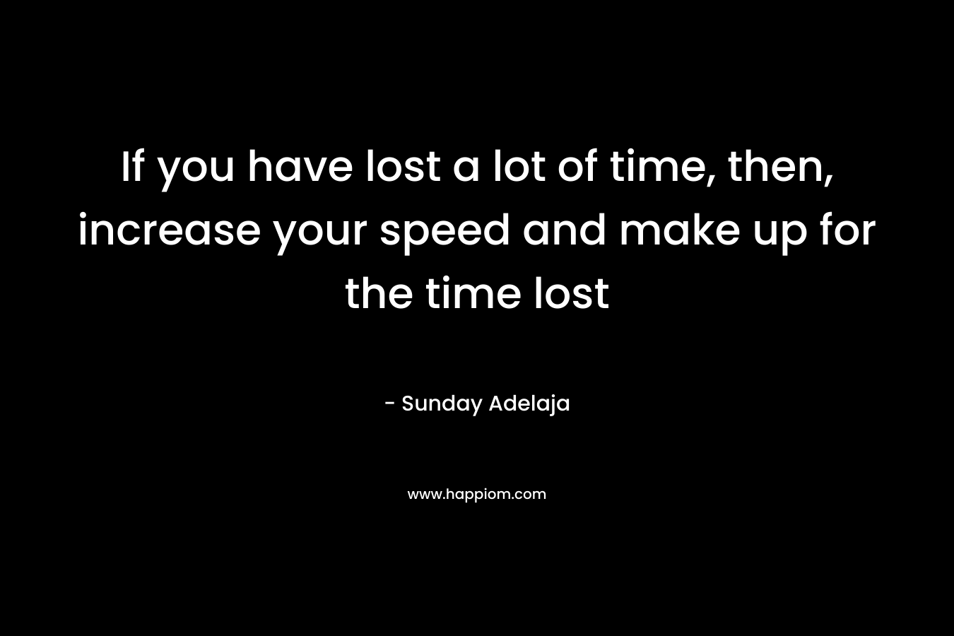 If you have lost a lot of time, then, increase your speed and make up for the time lost