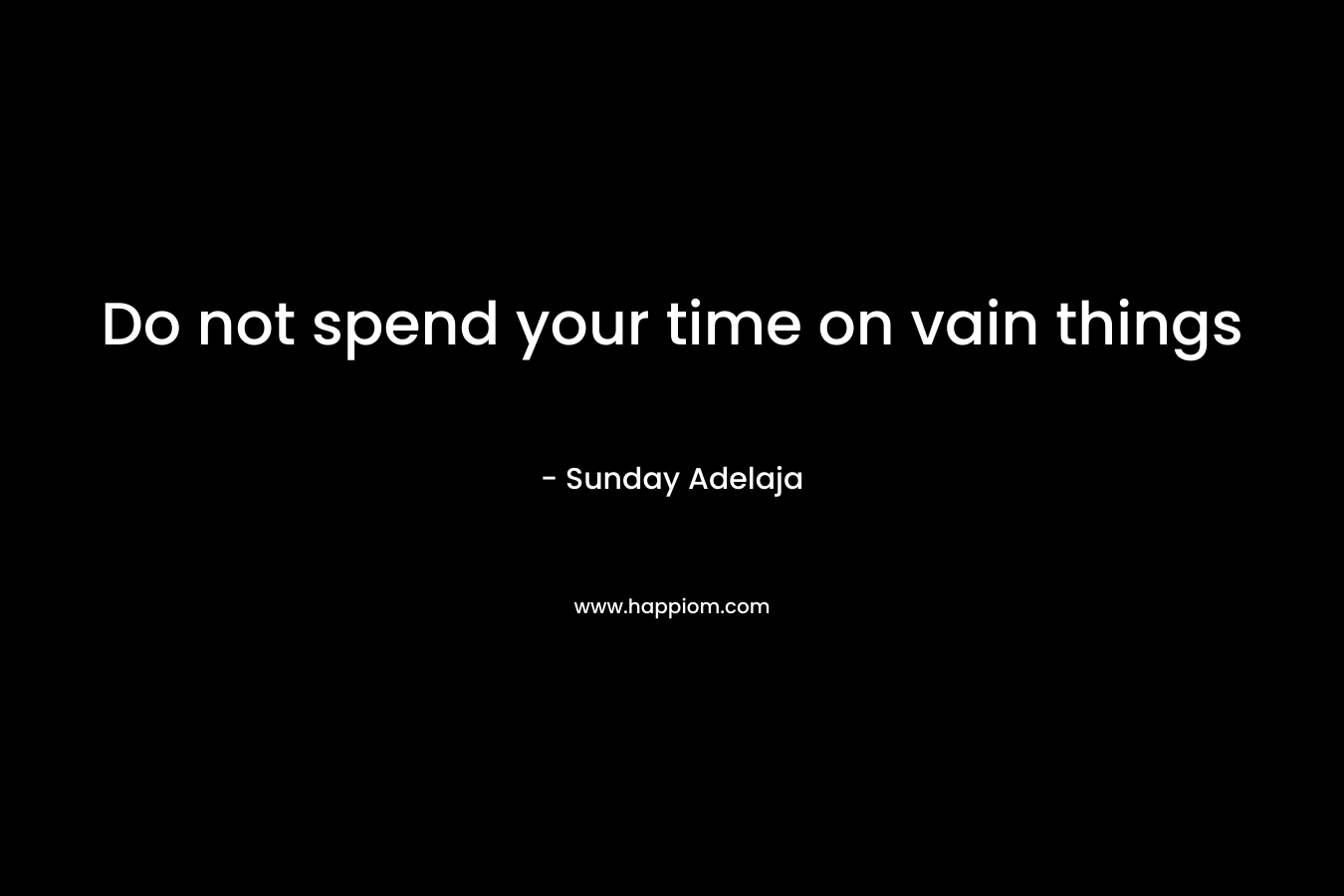 Do not spend your time on vain things