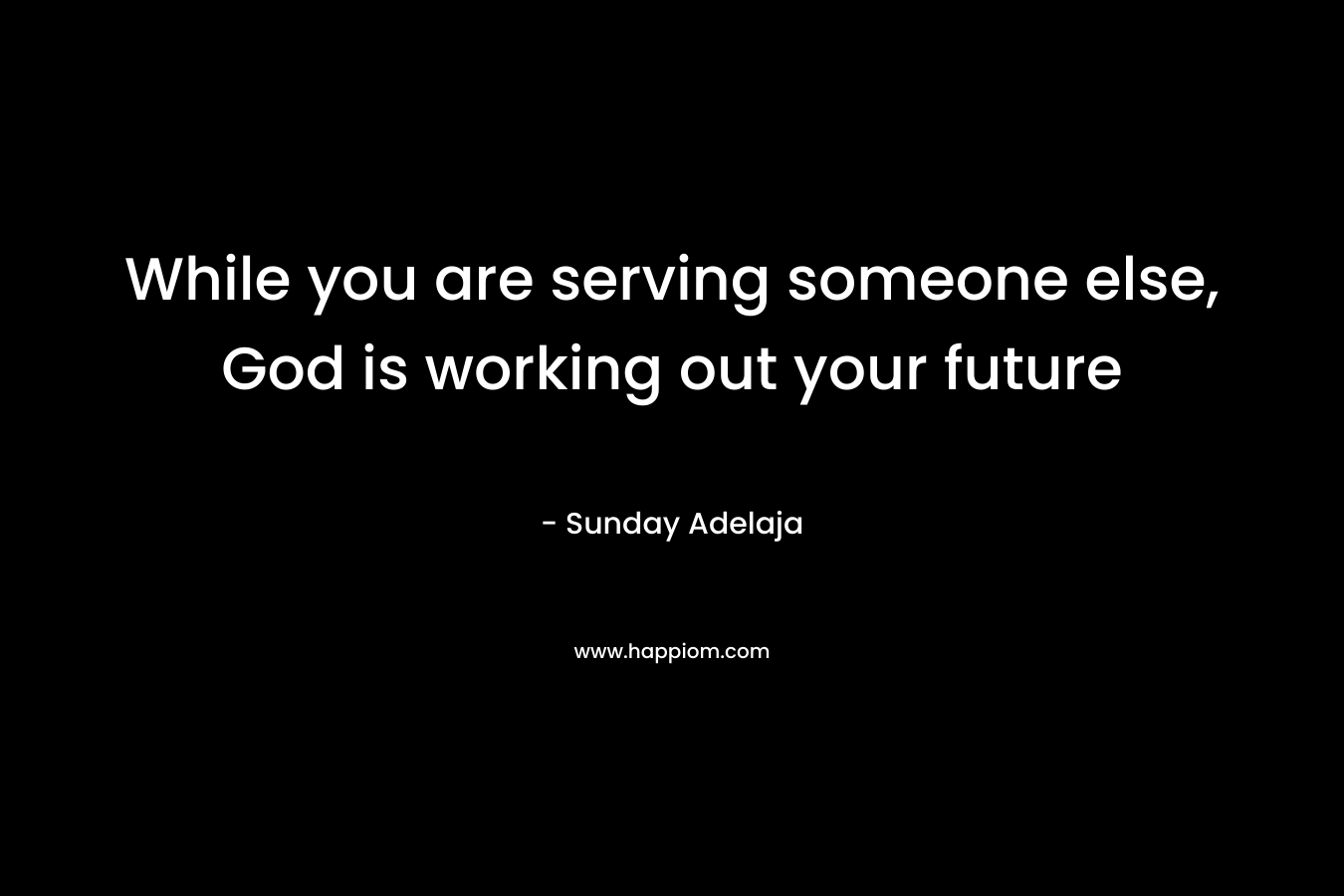 While you are serving someone else, God is working out your future