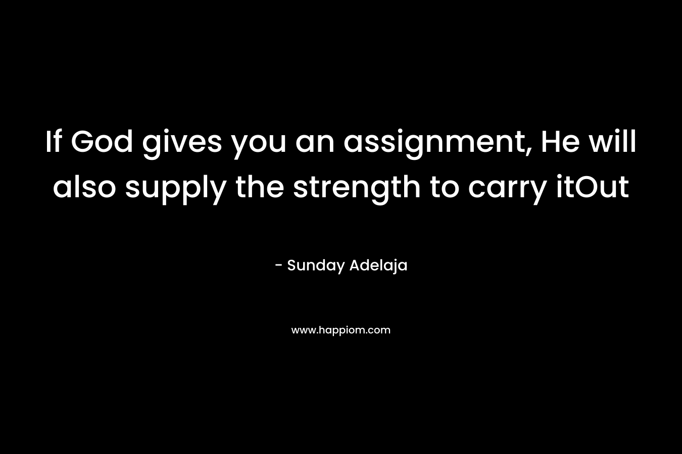 If God gives you an assignment, He will also supply the strength to carry itOut