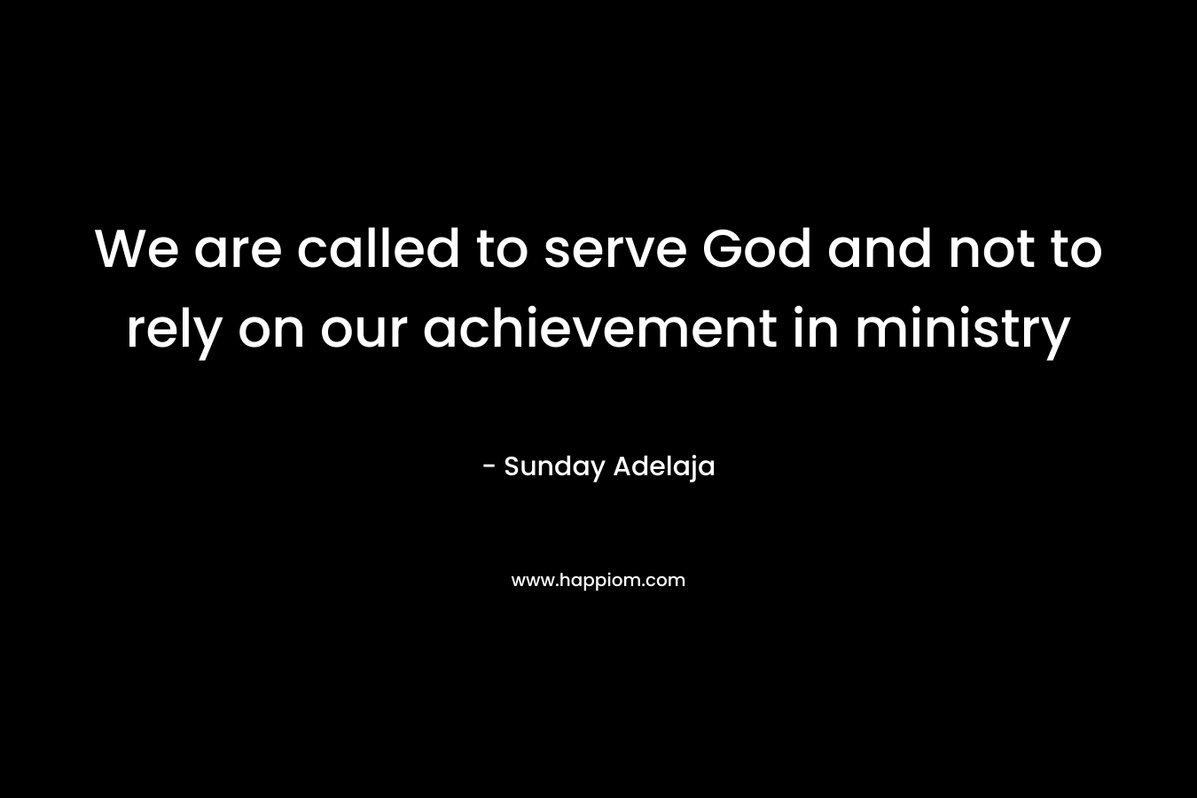 We are called to serve God and not to rely on our achievement in ministry