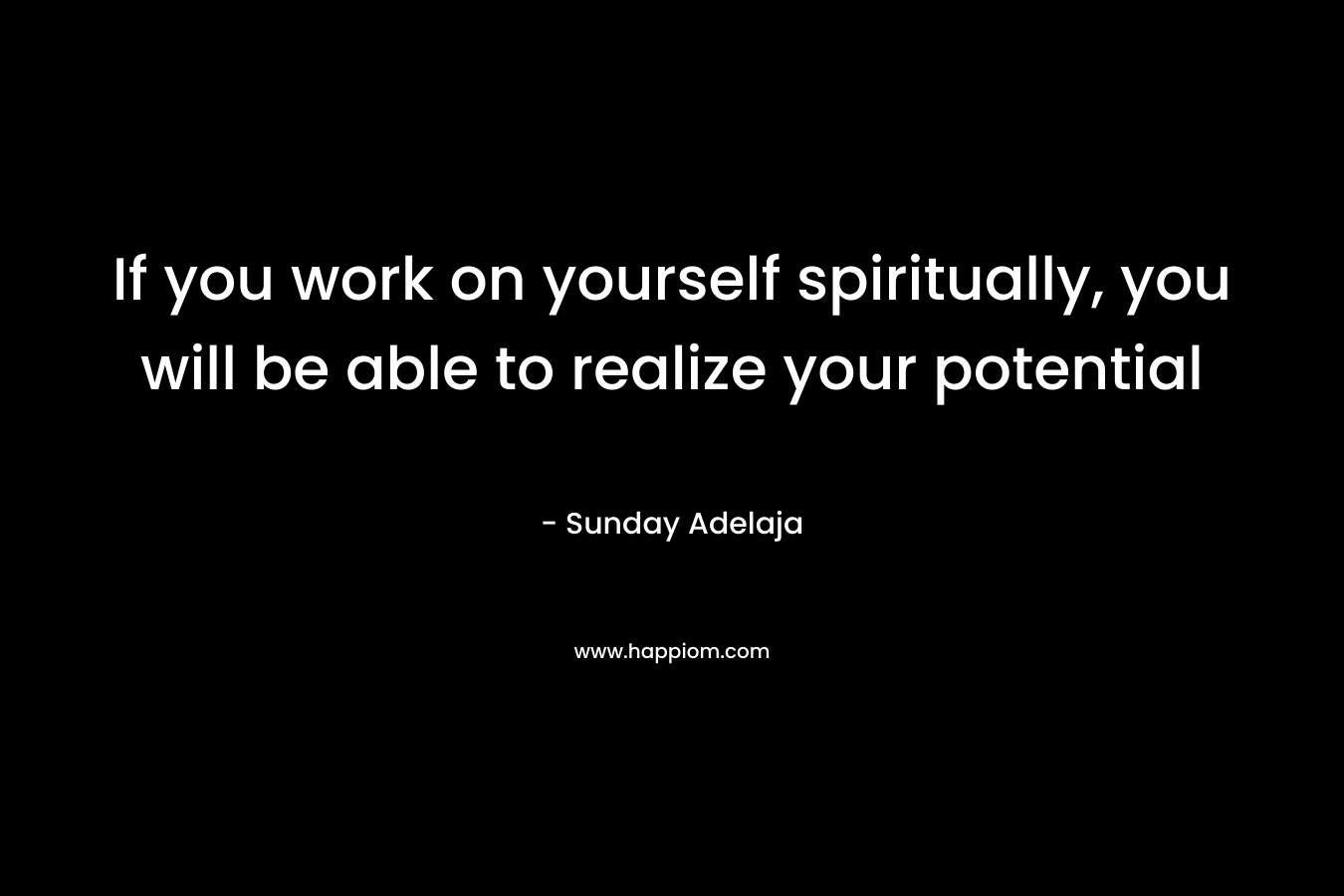 If you work on yourself spiritually, you will be able to realize your potential