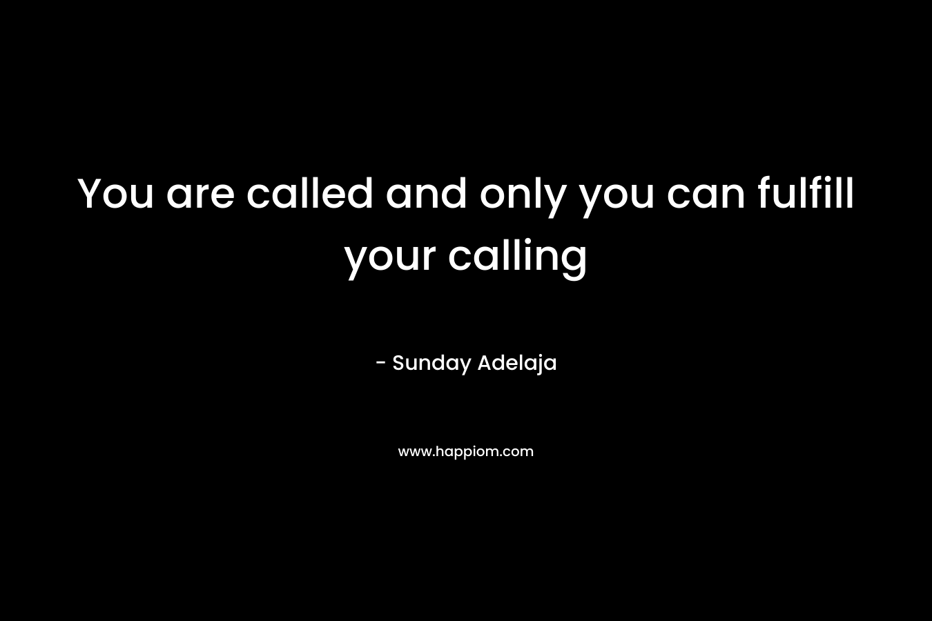 You are called and only you can fulfill your calling