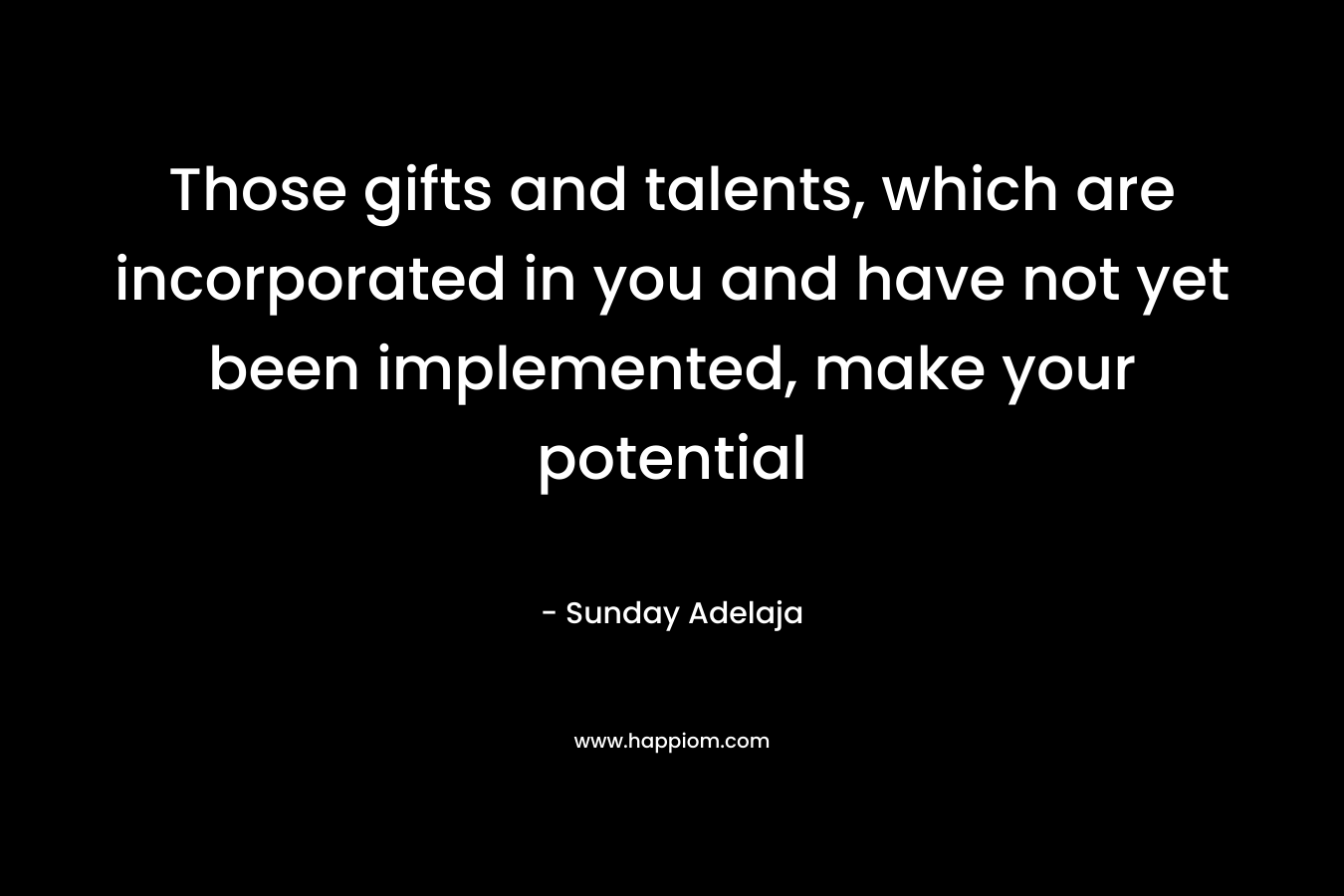 Those gifts and talents, which are incorporated in you and have not yet been implemented, make your potential – Sunday Adelaja