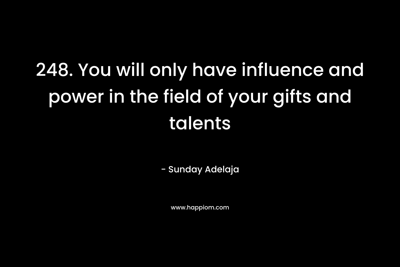248. You will only have influence and power in the field of your gifts and talents