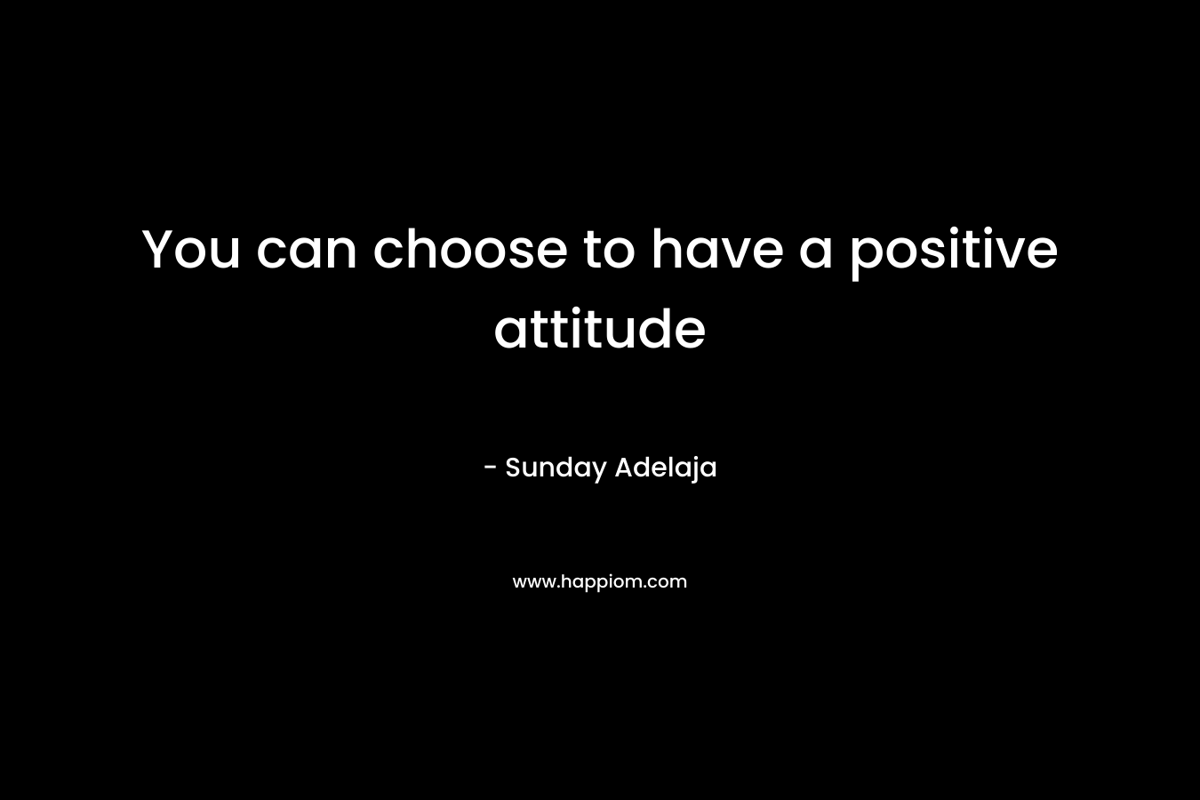 You can choose to have a positive attitude