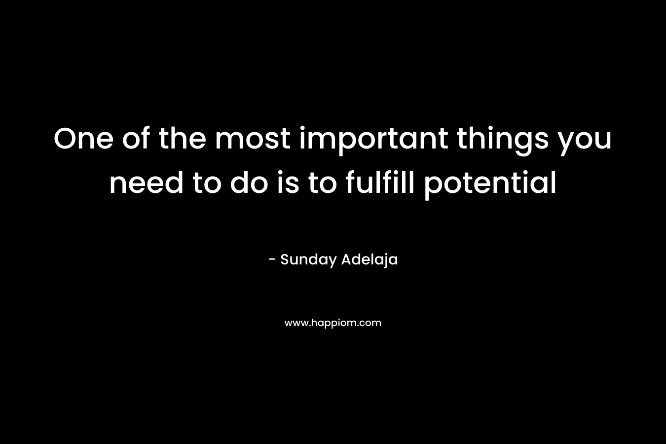 One of the most important things you need to do is to fulfill potential