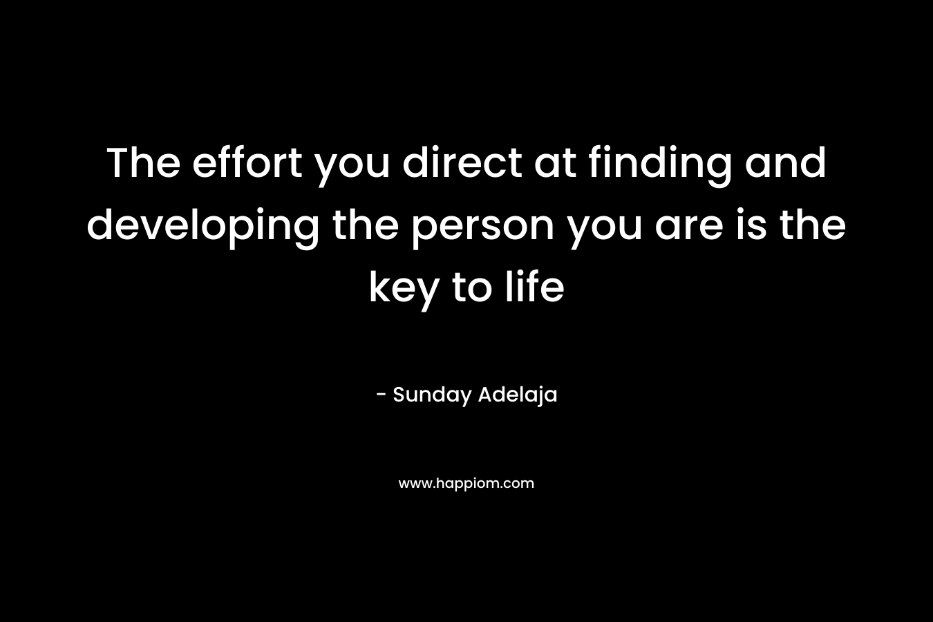The effort you direct at finding and developing the person you are is the key to life