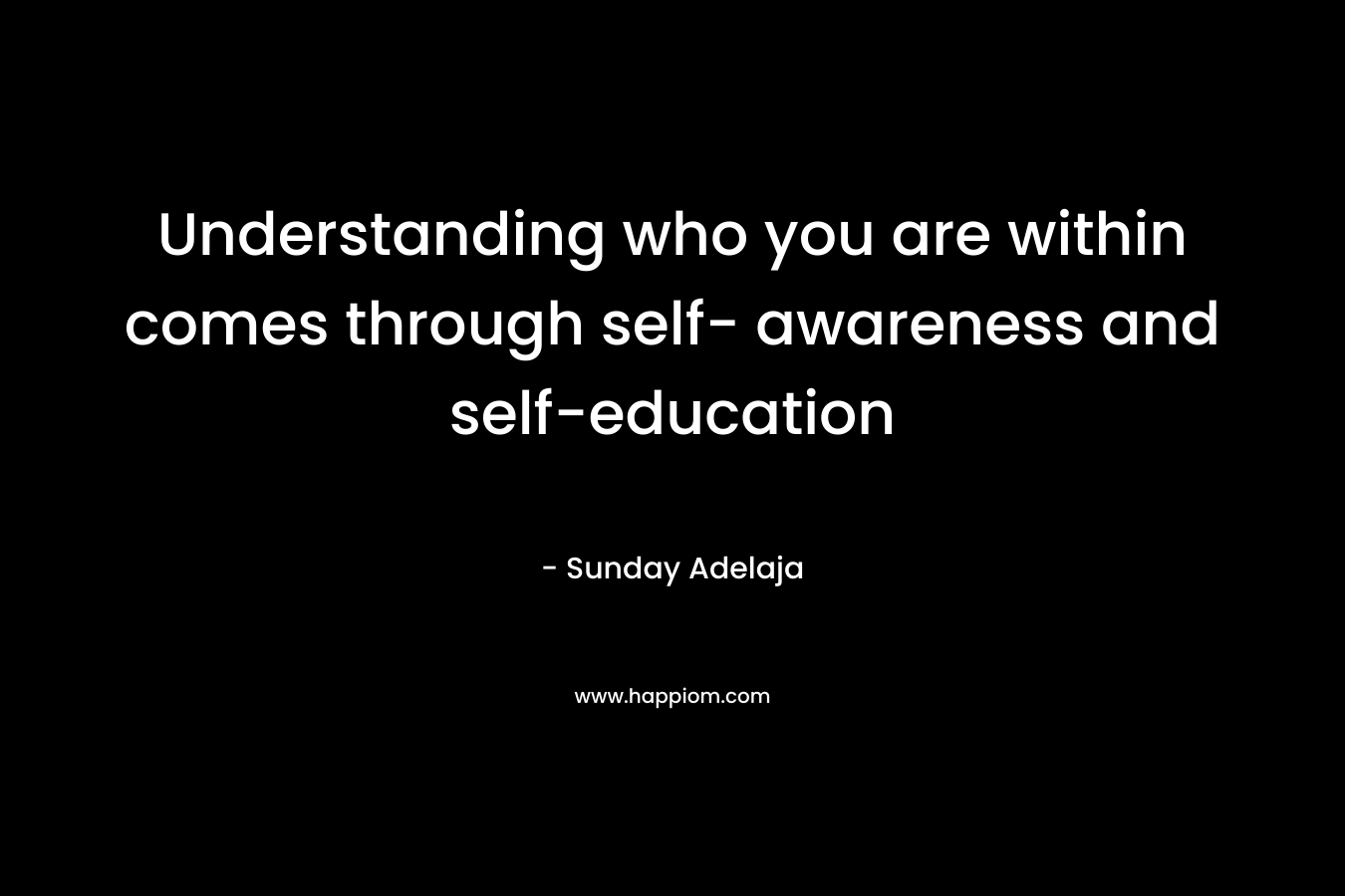 Understanding who you are within comes through self- awareness and self-education