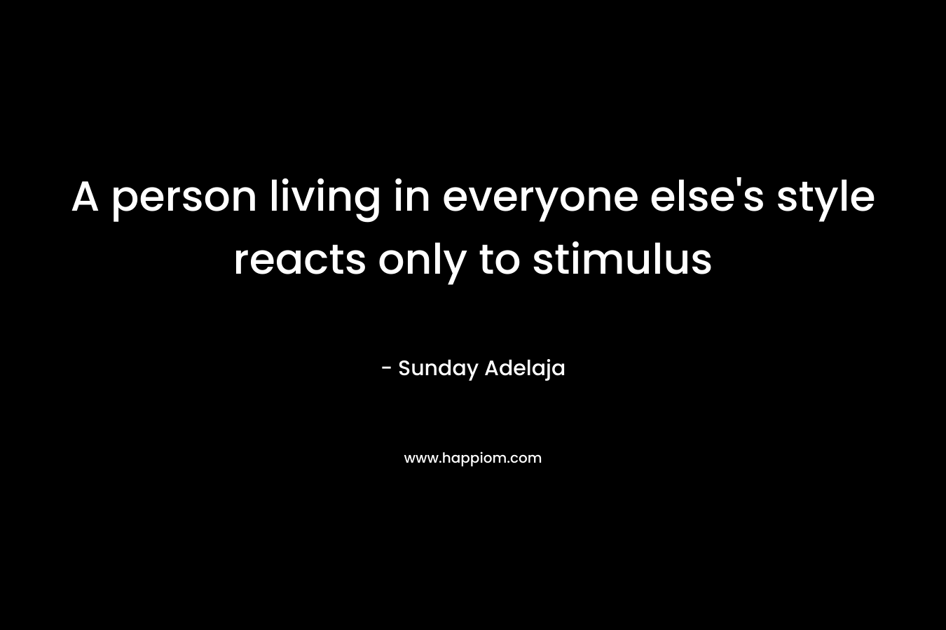 A person living in everyone else’s style reacts only to stimulus – Sunday Adelaja