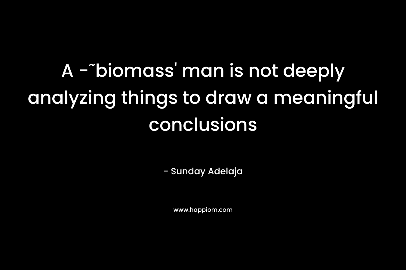 A -˜biomass' man is not deeply analyzing things to draw a meaningful conclusions
