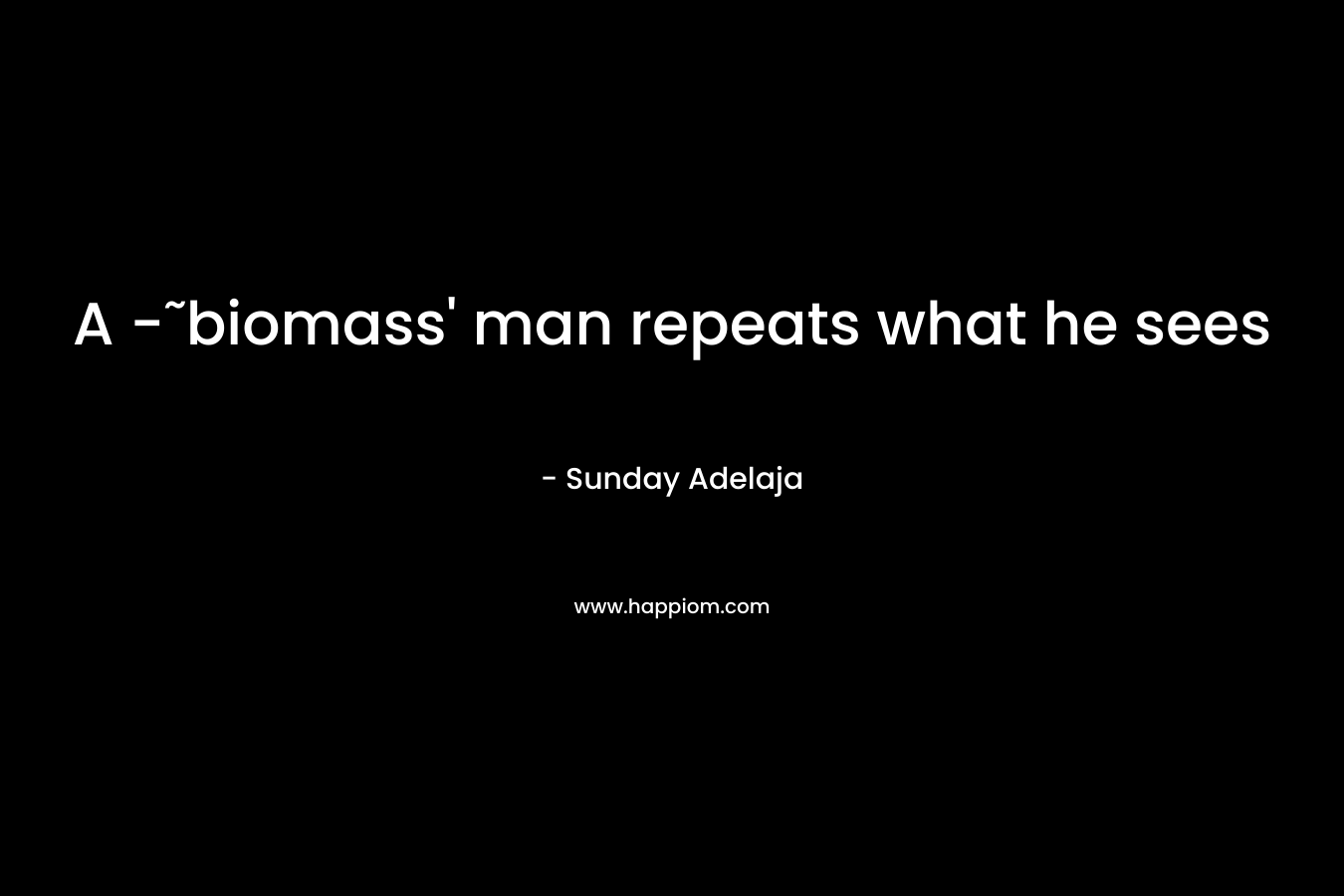A -˜biomass’ man repeats what he sees – Sunday Adelaja