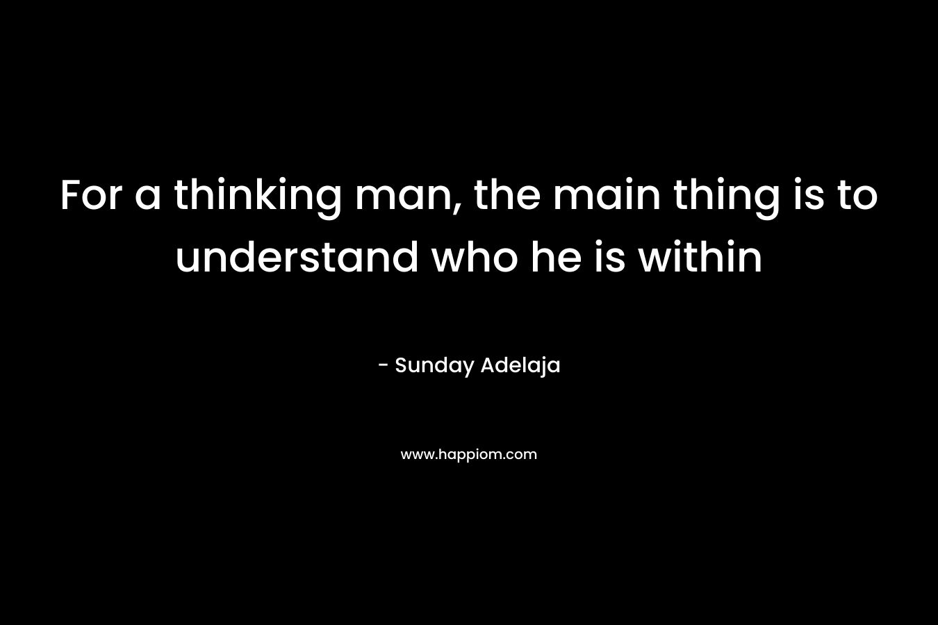 For a thinking man, the main thing is to understand who he is within