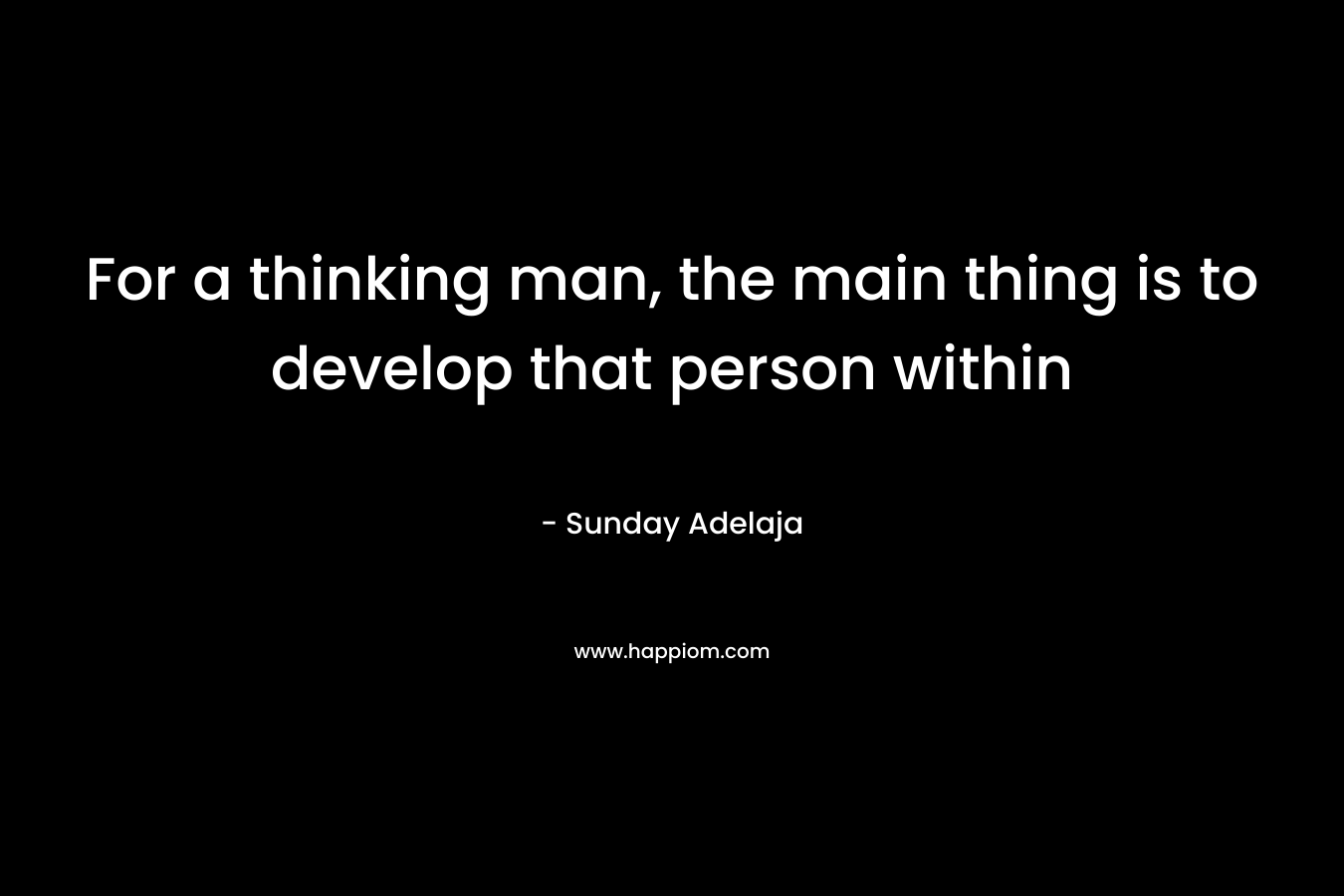 For a thinking man, the main thing is to develop that person within