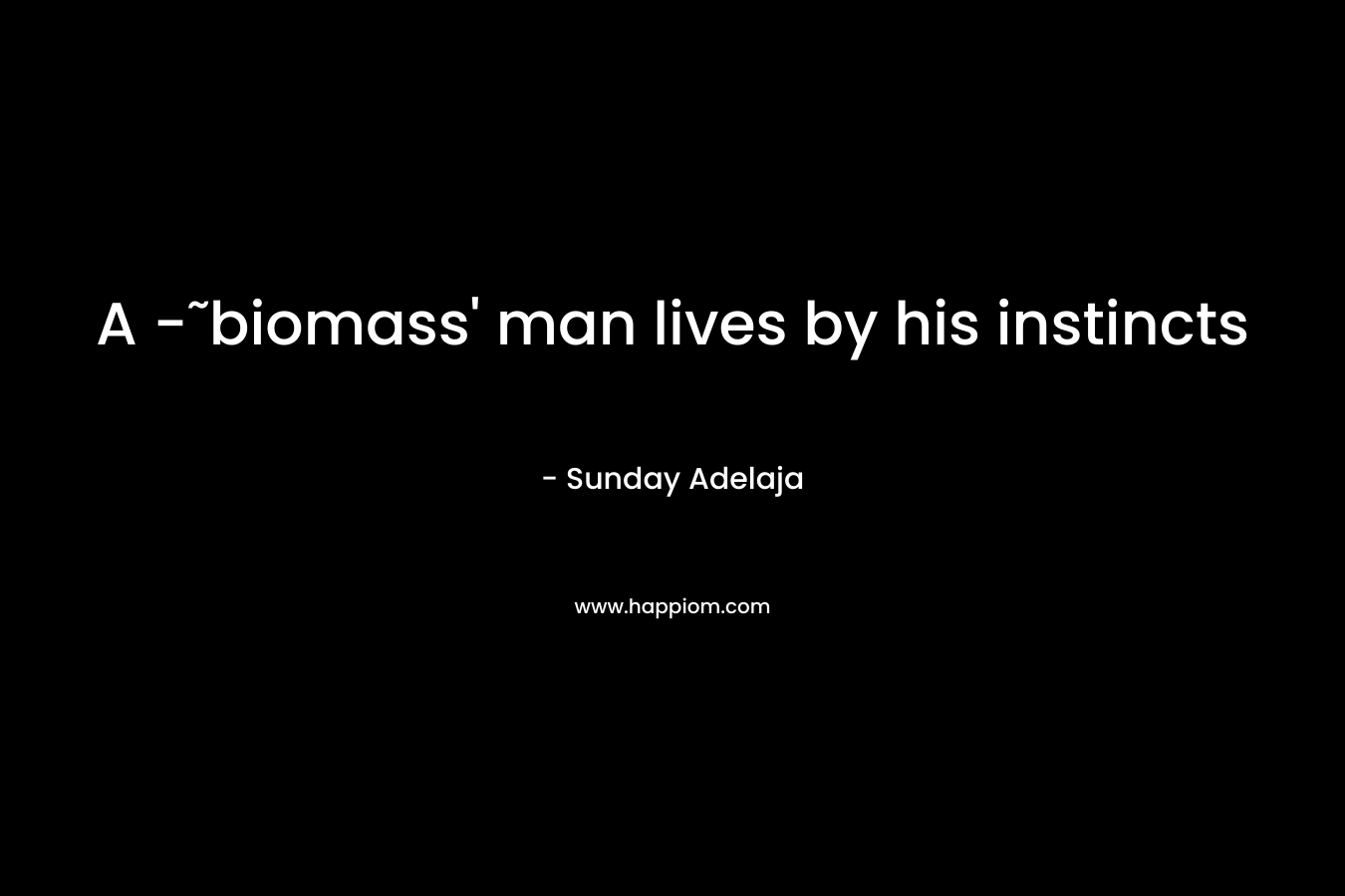 A -˜biomass' man lives by his instincts
