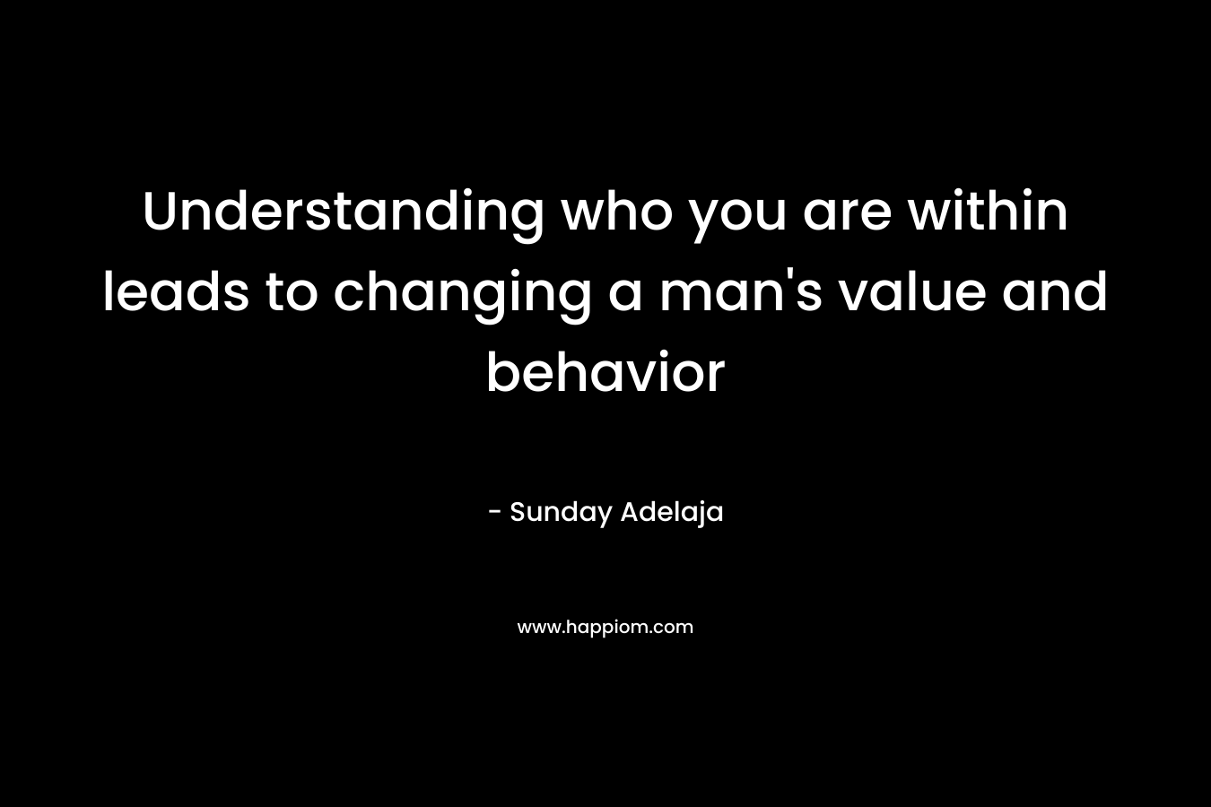 Understanding who you are within leads to changing a man's value and behavior
