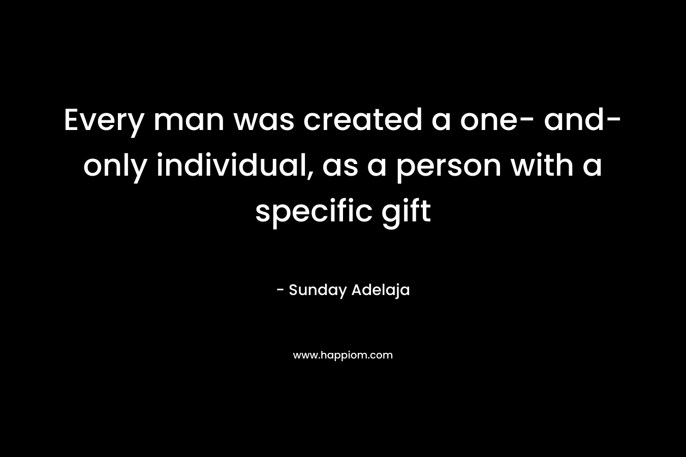 Every man was created a one- and- only individual, as a person with a specific gift