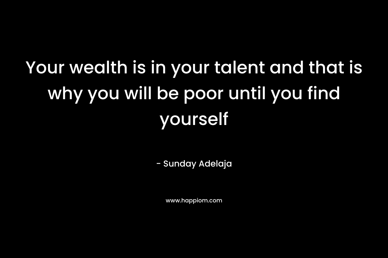 Your wealth is in your talent and that is why you will be poor until you find yourself